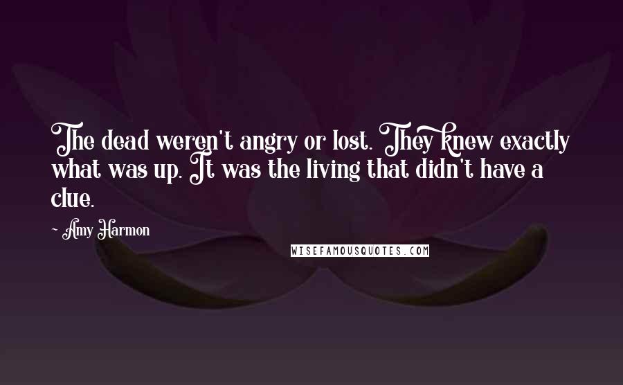 Amy Harmon Quotes: The dead weren't angry or lost. They knew exactly what was up. It was the living that didn't have a clue.