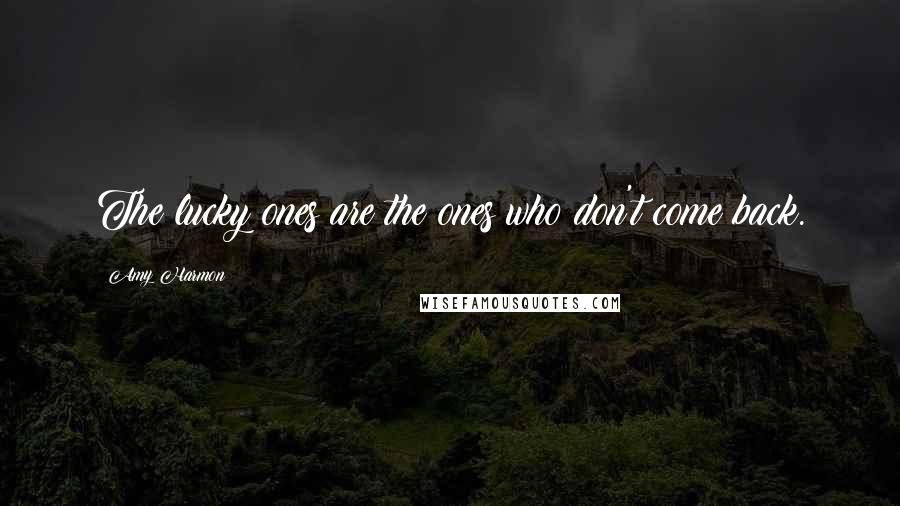 Amy Harmon Quotes: The lucky ones are the ones who don't come back.