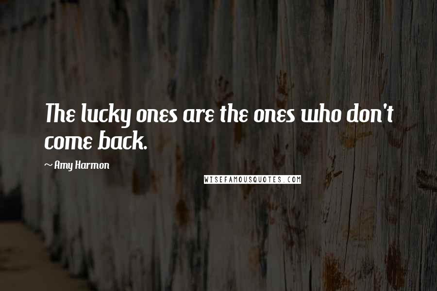 Amy Harmon Quotes: The lucky ones are the ones who don't come back.