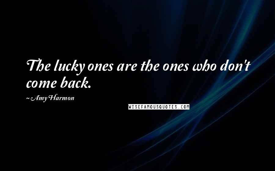 Amy Harmon Quotes: The lucky ones are the ones who don't come back.