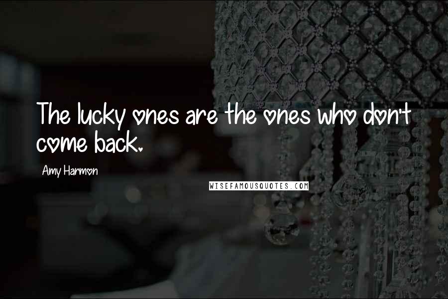 Amy Harmon Quotes: The lucky ones are the ones who don't come back.