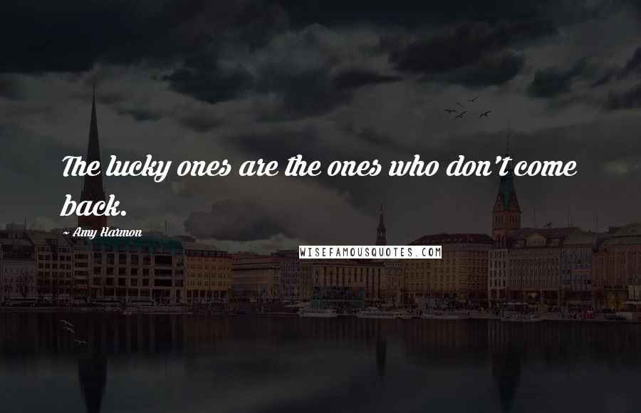 Amy Harmon Quotes: The lucky ones are the ones who don't come back.