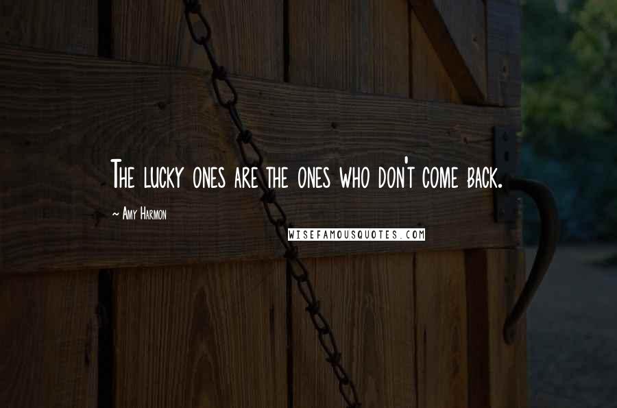 Amy Harmon Quotes: The lucky ones are the ones who don't come back.