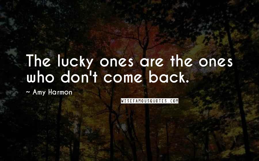 Amy Harmon Quotes: The lucky ones are the ones who don't come back.