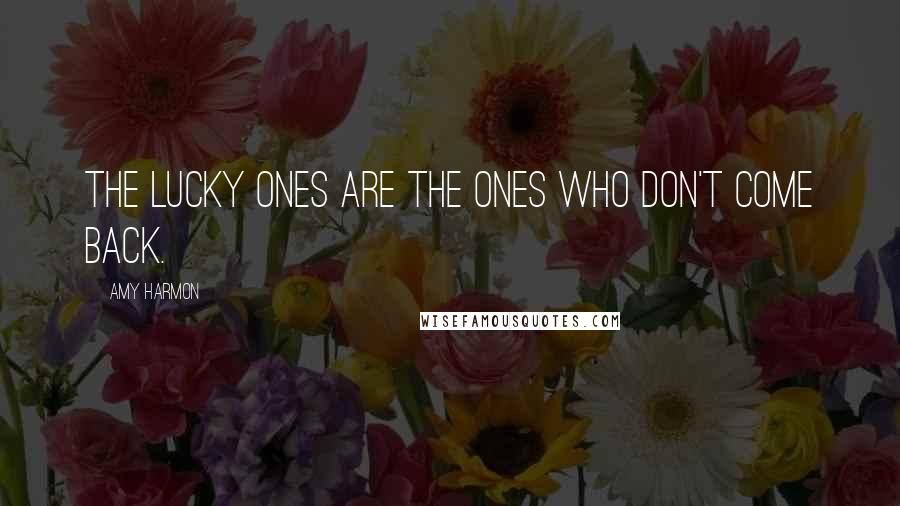 Amy Harmon Quotes: The lucky ones are the ones who don't come back.