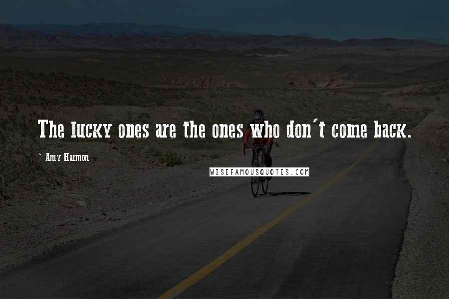 Amy Harmon Quotes: The lucky ones are the ones who don't come back.