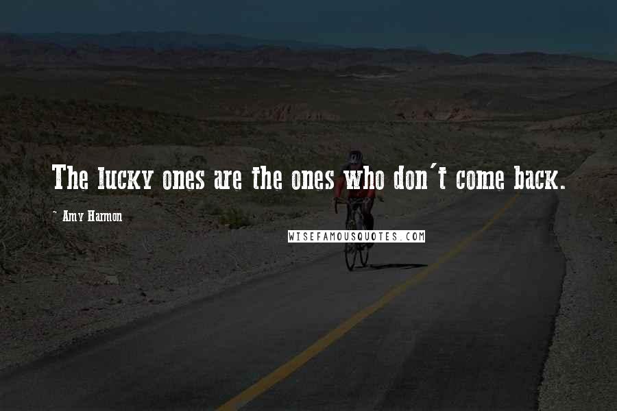 Amy Harmon Quotes: The lucky ones are the ones who don't come back.