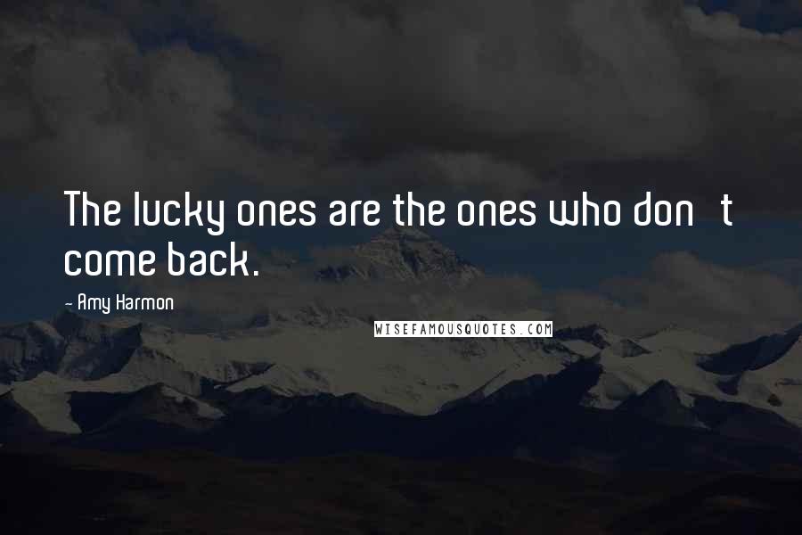 Amy Harmon Quotes: The lucky ones are the ones who don't come back.