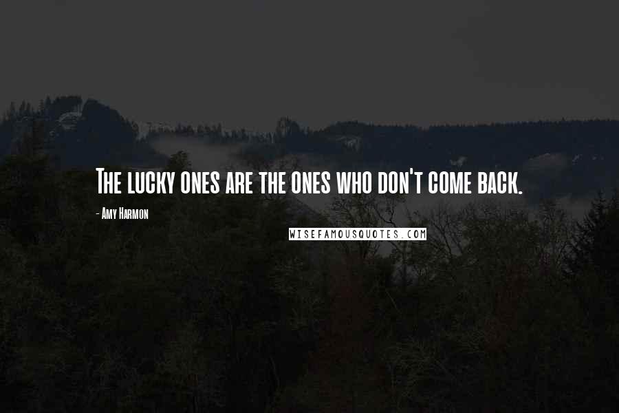 Amy Harmon Quotes: The lucky ones are the ones who don't come back.