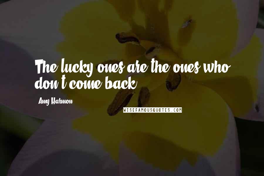 Amy Harmon Quotes: The lucky ones are the ones who don't come back.