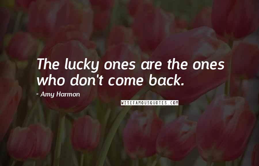 Amy Harmon Quotes: The lucky ones are the ones who don't come back.