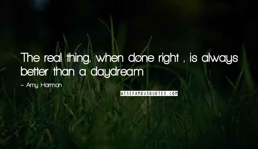 Amy Harmon Quotes: The real thing, when done right , is always better than a daydream