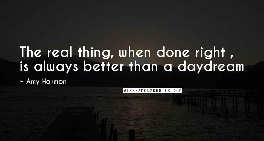 Amy Harmon Quotes: The real thing, when done right , is always better than a daydream