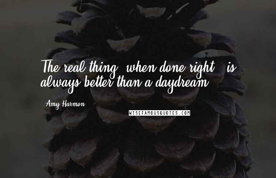 Amy Harmon Quotes: The real thing, when done right , is always better than a daydream