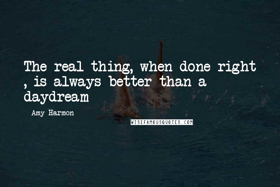 Amy Harmon Quotes: The real thing, when done right , is always better than a daydream