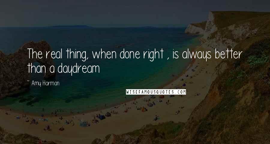 Amy Harmon Quotes: The real thing, when done right , is always better than a daydream