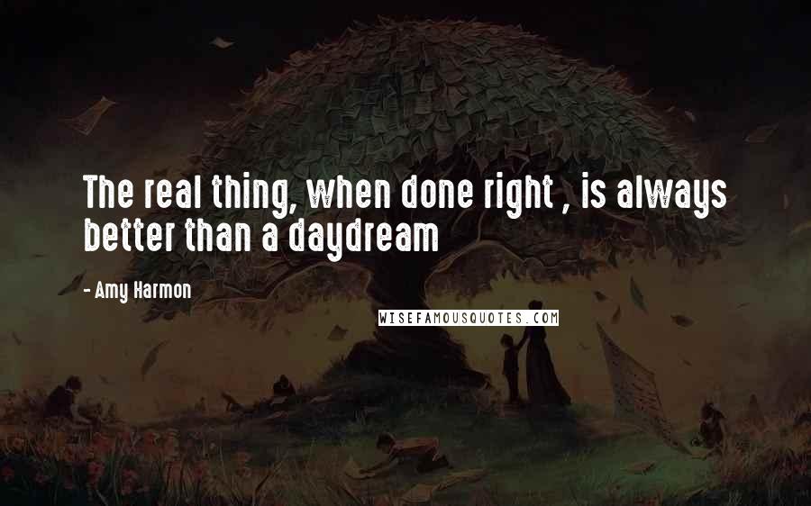 Amy Harmon Quotes: The real thing, when done right , is always better than a daydream