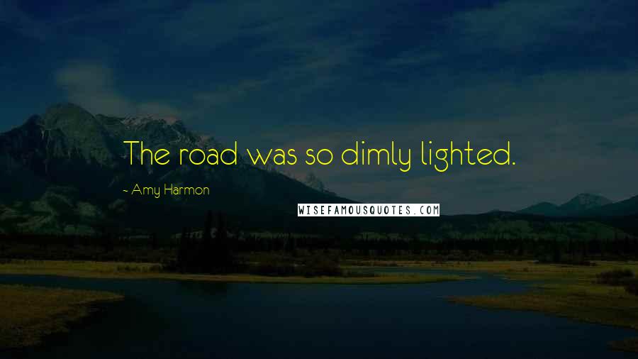 Amy Harmon Quotes: The road was so dimly lighted.