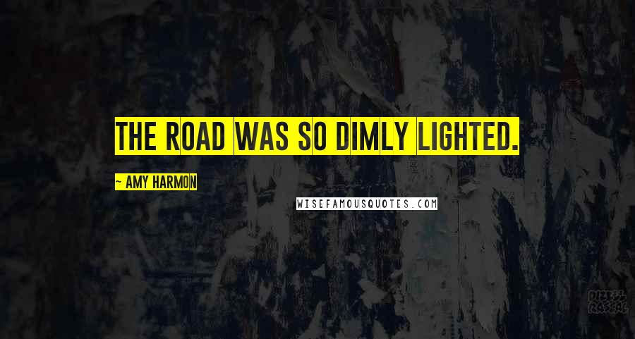 Amy Harmon Quotes: The road was so dimly lighted.