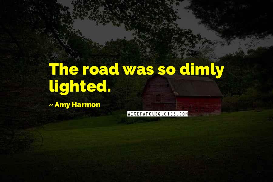 Amy Harmon Quotes: The road was so dimly lighted.