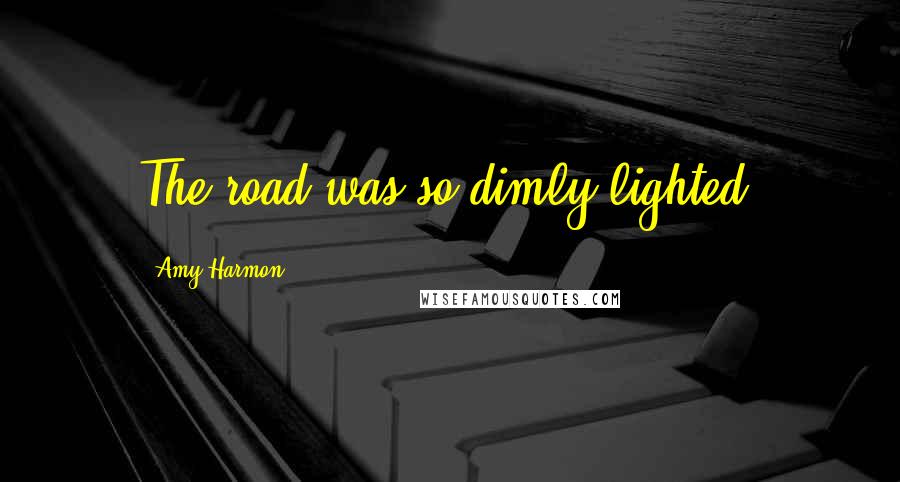 Amy Harmon Quotes: The road was so dimly lighted.