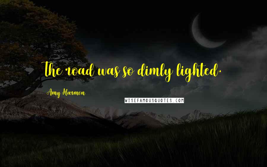 Amy Harmon Quotes: The road was so dimly lighted.