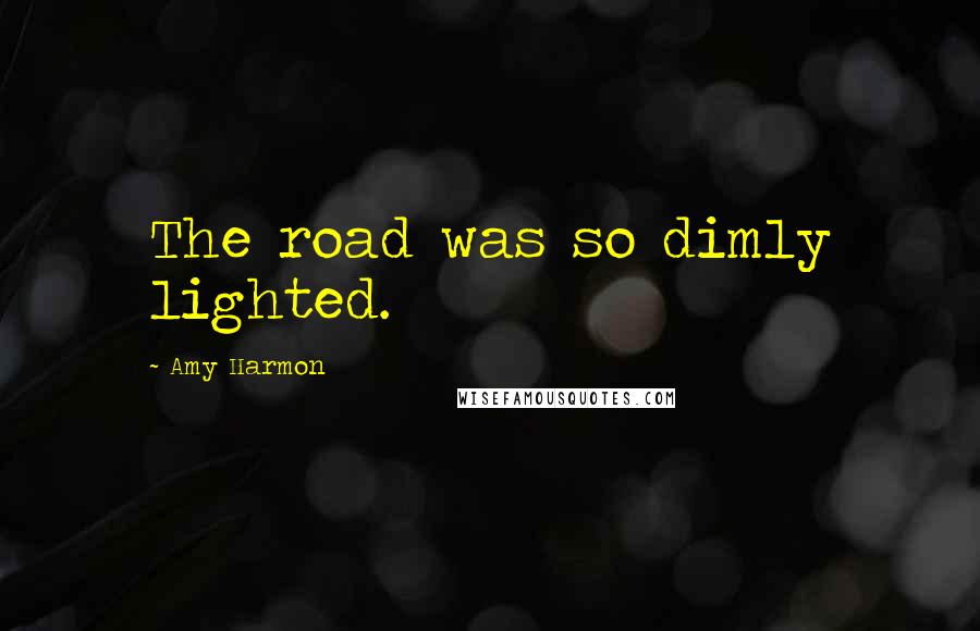 Amy Harmon Quotes: The road was so dimly lighted.