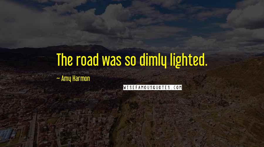 Amy Harmon Quotes: The road was so dimly lighted.