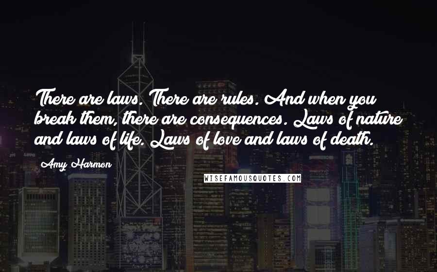 Amy Harmon Quotes: There are laws. There are rules. And when you break them, there are consequences. Laws of nature and laws of life. Laws of love and laws of death.