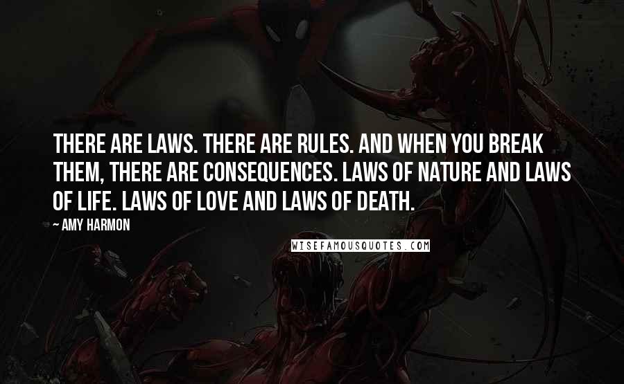 Amy Harmon Quotes: There are laws. There are rules. And when you break them, there are consequences. Laws of nature and laws of life. Laws of love and laws of death.