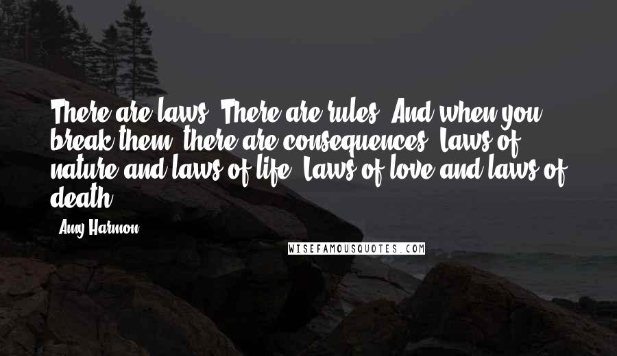 Amy Harmon Quotes: There are laws. There are rules. And when you break them, there are consequences. Laws of nature and laws of life. Laws of love and laws of death.