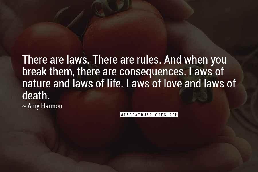 Amy Harmon Quotes: There are laws. There are rules. And when you break them, there are consequences. Laws of nature and laws of life. Laws of love and laws of death.