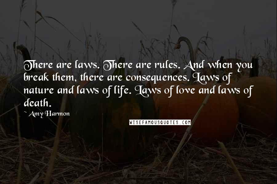 Amy Harmon Quotes: There are laws. There are rules. And when you break them, there are consequences. Laws of nature and laws of life. Laws of love and laws of death.