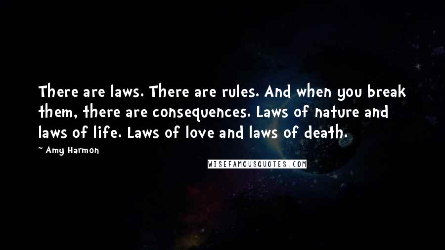 Amy Harmon Quotes: There are laws. There are rules. And when you break them, there are consequences. Laws of nature and laws of life. Laws of love and laws of death.