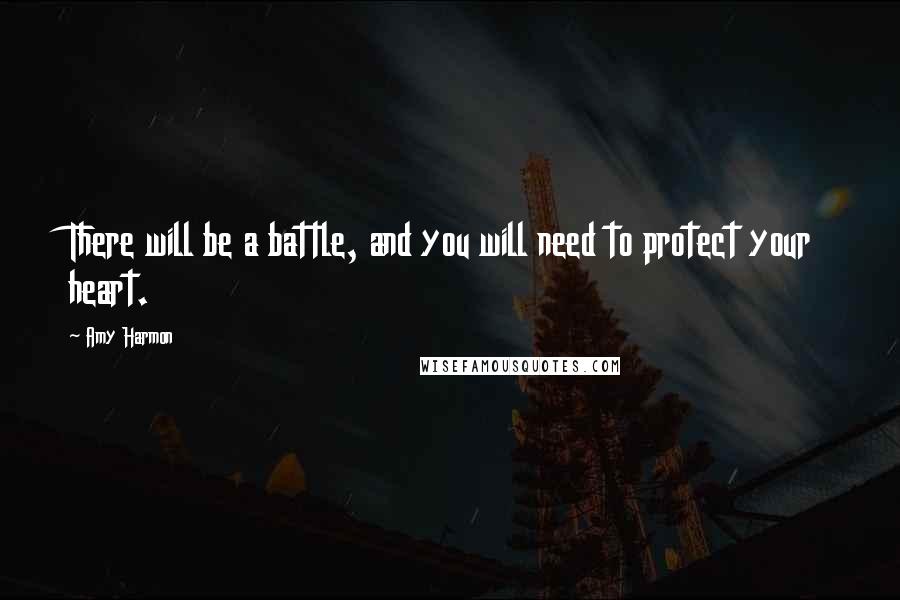 Amy Harmon Quotes: There will be a battle, and you will need to protect your heart.
