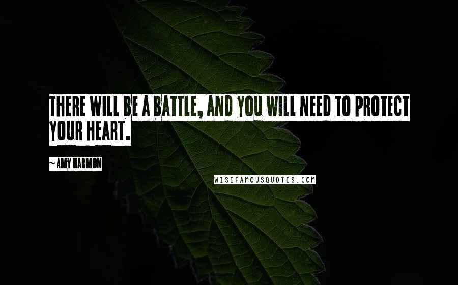 Amy Harmon Quotes: There will be a battle, and you will need to protect your heart.
