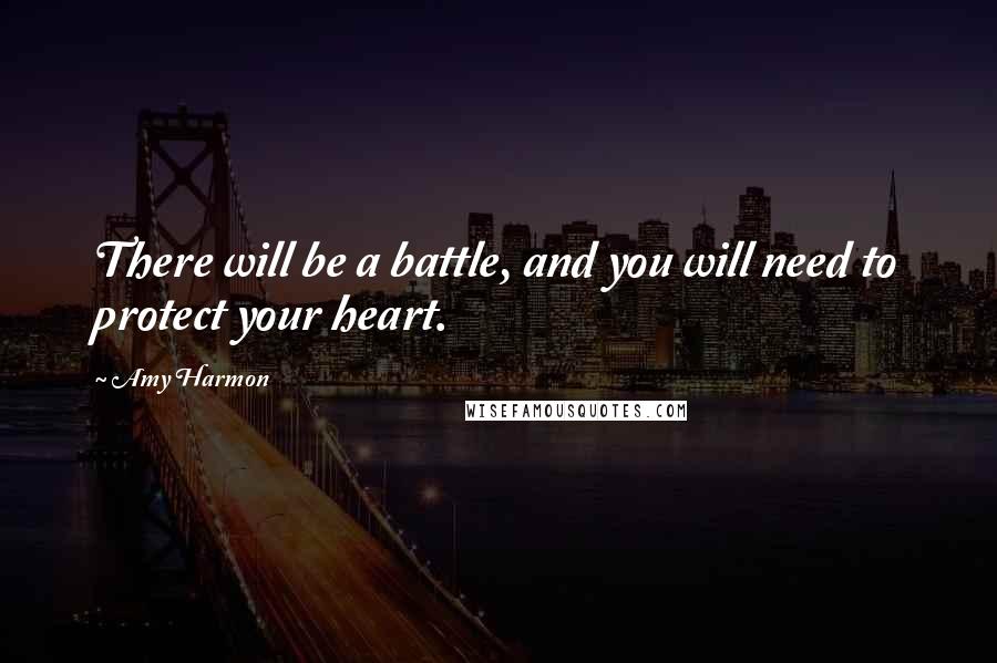Amy Harmon Quotes: There will be a battle, and you will need to protect your heart.