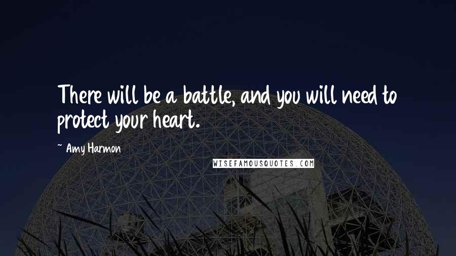 Amy Harmon Quotes: There will be a battle, and you will need to protect your heart.
