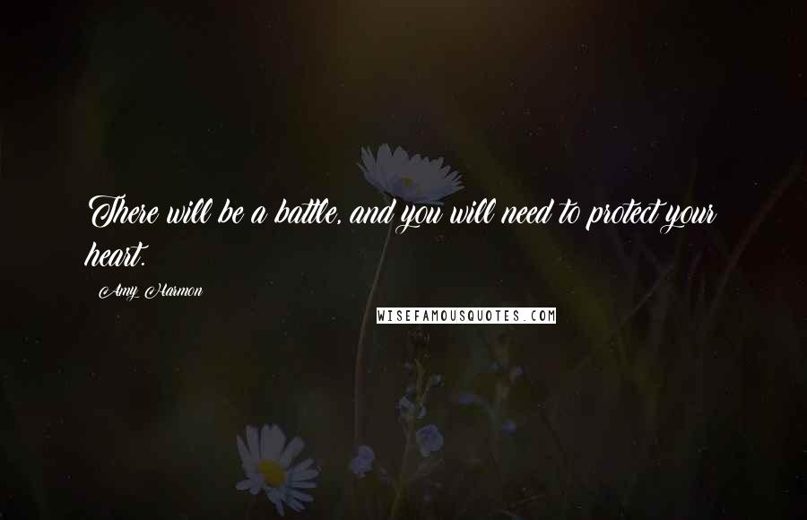 Amy Harmon Quotes: There will be a battle, and you will need to protect your heart.