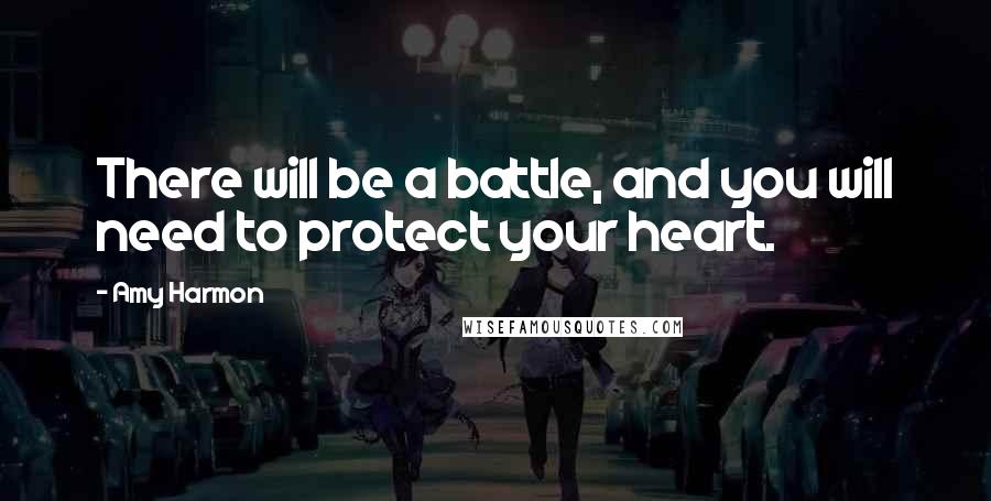 Amy Harmon Quotes: There will be a battle, and you will need to protect your heart.