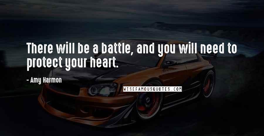 Amy Harmon Quotes: There will be a battle, and you will need to protect your heart.
