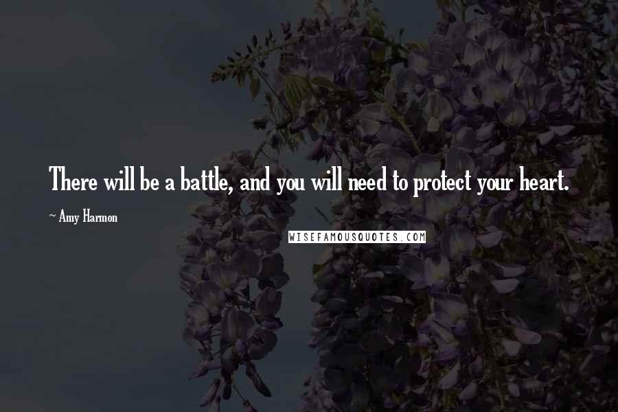 Amy Harmon Quotes: There will be a battle, and you will need to protect your heart.