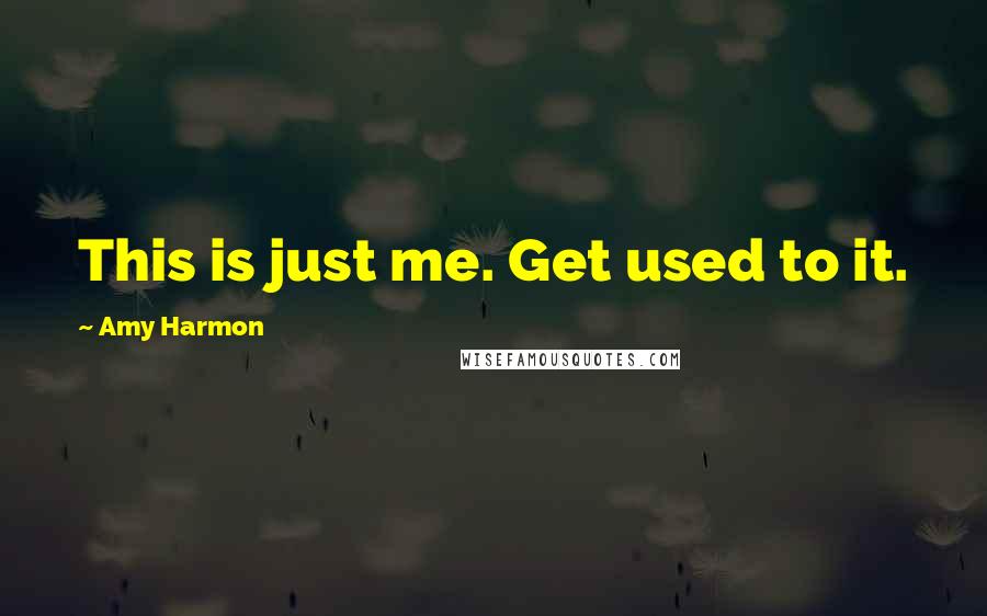 Amy Harmon Quotes: This is just me. Get used to it.