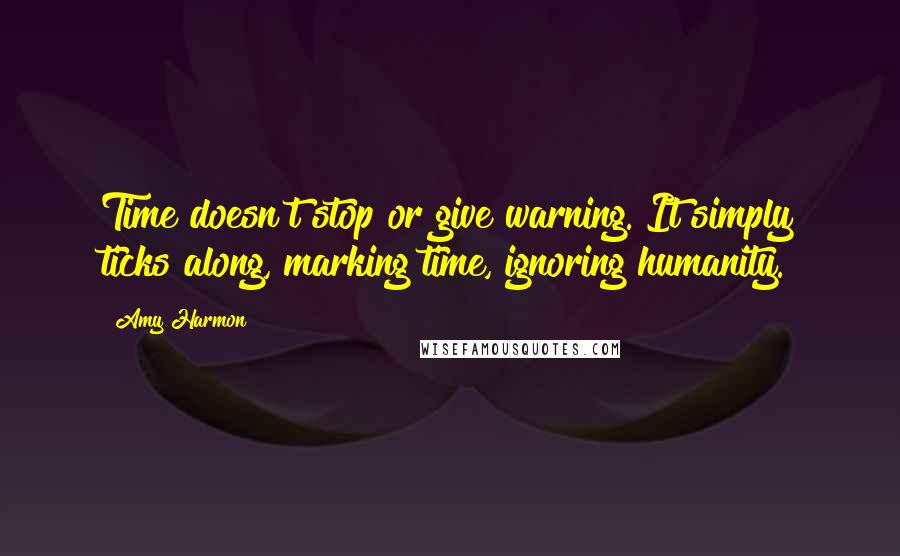 Amy Harmon Quotes: Time doesn't stop or give warning. It simply ticks along, marking time, ignoring humanity.