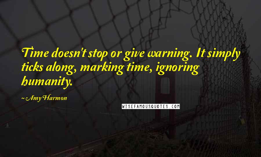 Amy Harmon Quotes: Time doesn't stop or give warning. It simply ticks along, marking time, ignoring humanity.