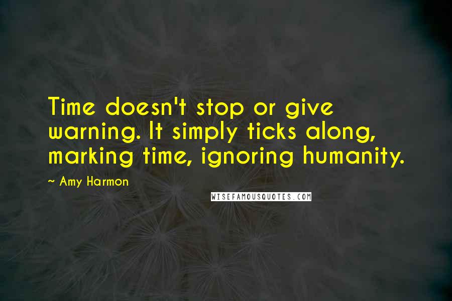 Amy Harmon Quotes: Time doesn't stop or give warning. It simply ticks along, marking time, ignoring humanity.