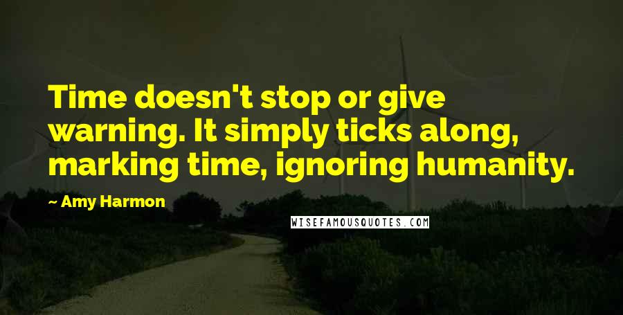 Amy Harmon Quotes: Time doesn't stop or give warning. It simply ticks along, marking time, ignoring humanity.