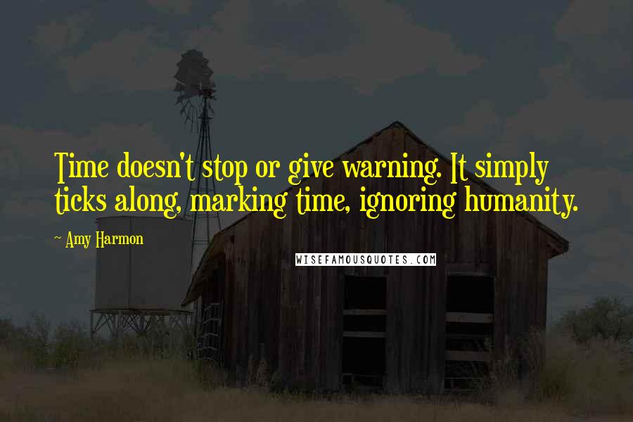 Amy Harmon Quotes: Time doesn't stop or give warning. It simply ticks along, marking time, ignoring humanity.