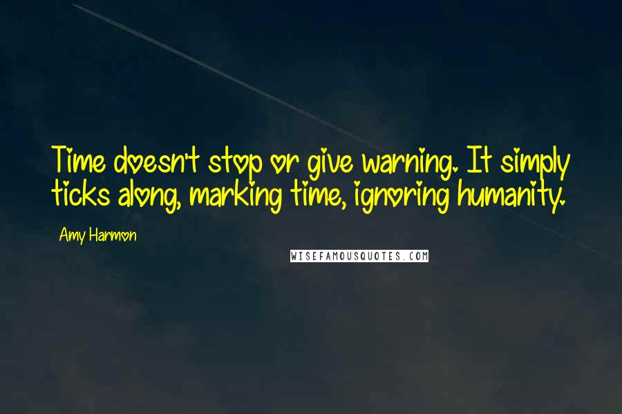 Amy Harmon Quotes: Time doesn't stop or give warning. It simply ticks along, marking time, ignoring humanity.