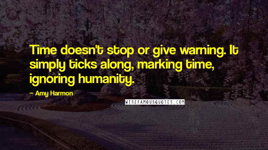 Amy Harmon Quotes: Time doesn't stop or give warning. It simply ticks along, marking time, ignoring humanity.